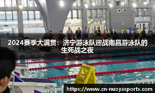 2024赛季大满贯：济宁游泳队迎战南昌游泳队的生死战之夜
