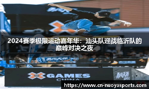 2024赛季极限运动嘉年华：汕头队迎战临沂队的巅峰对决之夜
