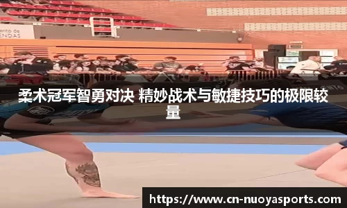 柔术冠军智勇对决 精妙战术与敏捷技巧的极限较量