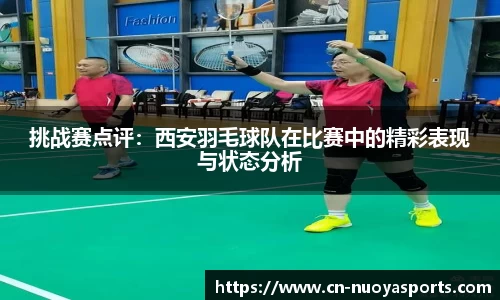 挑战赛点评：西安羽毛球队在比赛中的精彩表现与状态分析