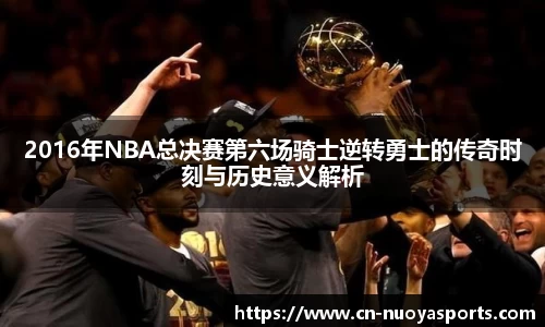 2016年NBA总决赛第六场骑士逆转勇士的传奇时刻与历史意义解析