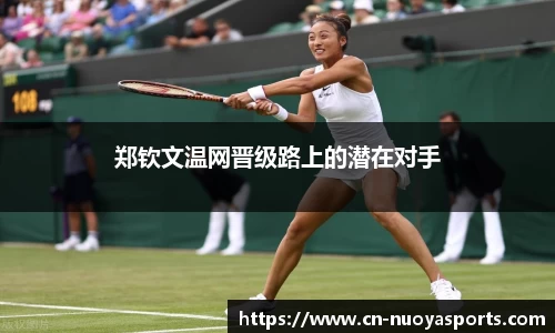 郑钦文温网晋级路上的潜在对手